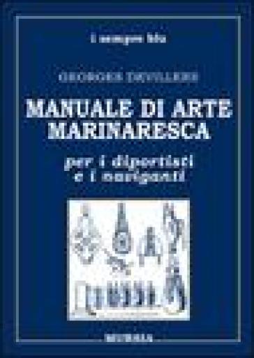 Manuale di arte marinaresca per i diportisti e i naviganti. Nodi, vele, cavi, attrezzature, manovre - Georges Devillers