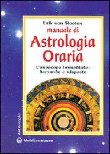 Manuale di astrologia oraria. L'oroscopo immediato: domande e risposte - Erik von Slooten - Erik Van Slooten