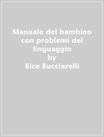 Manuale del bambino con problemi del linguaggio - Bice Bucciarelli - Giuseppina Giamminola