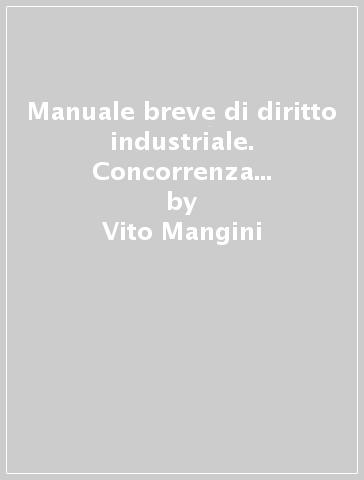 Manuale breve di diritto industriale. Concorrenza e proprietà intellettuale - Vito Mangini - Anna Maria Toni