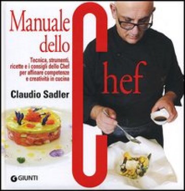 Manuale dello chef. Tecnica, strumenti, ricette. I consigli dello chef per affinare competenze e creatività in cucina - Claudio Sadler