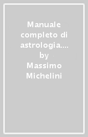 Manuale completo di astrologia. Nuova ediz.. 4: I pianeti, i rapporti tra i pianeti, l interpretazione del tema natale