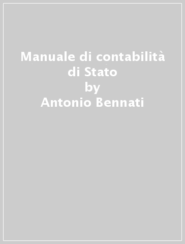 Manuale di contabilità di Stato - Antonio Bennati