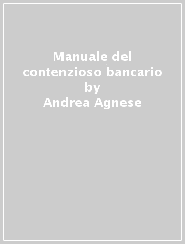 Manuale del contenzioso bancario - Andrea Agnese