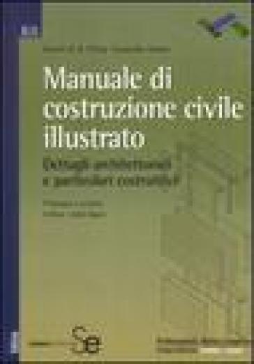 Manuale di costruzione civile illustrato. Dettagli architettonici e particolari costruttivi - Cassandra Adams - Francis D. Ching