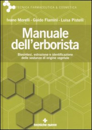 Manuale dell'erborista. Biosintesi, estrazione e identificazione delle sostanze di origine vegetale - Ivano Morelli - Luisa Pistelli - Guido Flamini