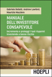 Manuale dell investitore consapevole. Incrementa e proteggi i tuoi risparmi investendo a basso rischio