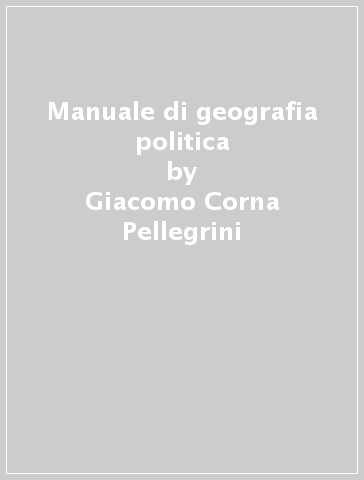 Manuale di geografia politica - Giacomo Corna Pellegrini - Elena Dell