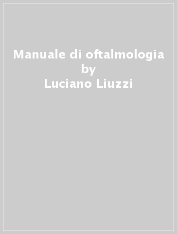 Manuale di oftalmologia - Franco Bartoli - Luciano Liuzzi