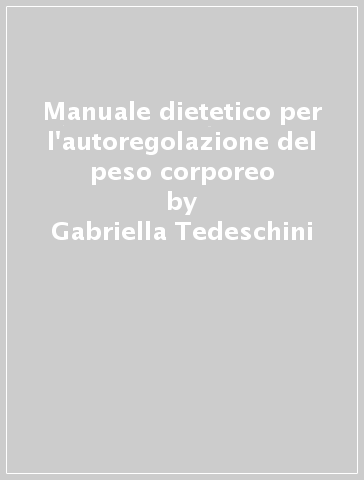 Manuale dietetico per l'autoregolazione del peso corporeo - Gabriella Tedeschini