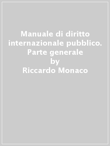 Manuale di diritto internazionale pubblico. Parte generale - Riccardo Monaco - Carlo Curti Gialdino