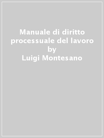 Manuale di diritto processuale del lavoro - Luigi Montesano - Romano Vaccarella