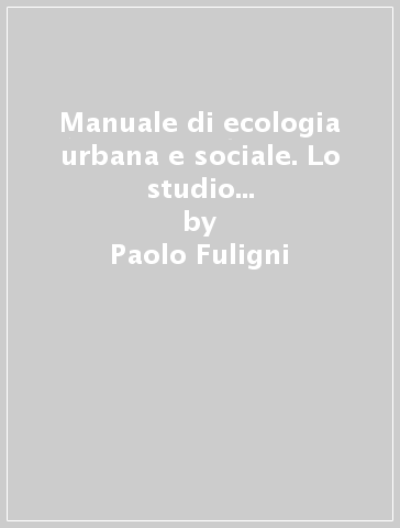 Manuale di ecologia urbana e sociale. Lo studio della qualità della vita nelle città e nelle aree ad alta industrializzazione - Paolo Fuligni - Paolo Rognini