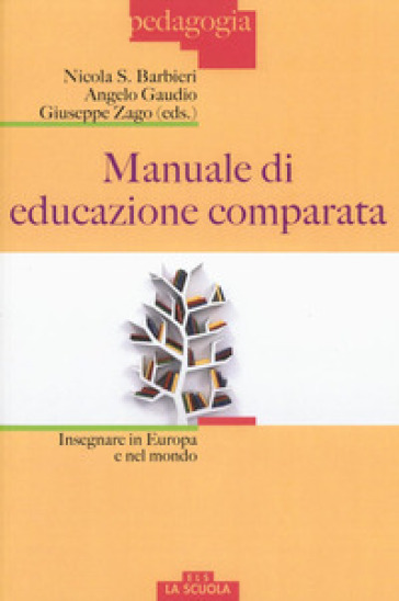 Manuale di educazione comparata. Insegnare in Europa e nel mondo - Nicola S. Barbieri - Angelo Gaudio - Giuseppe Zago