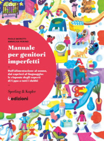 Manuale per genitori imperfetti. Dall'alimentazione al sonno, dai capricci al linguaggio: le risposte degli esperti di Uppa a tutti i dubbi - Paolo Moretti - Annalisa Perino