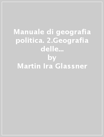 Manuale di geografia politica. 2.Geografia delle relazioni tra gli Stati - Martin Ira Glassner