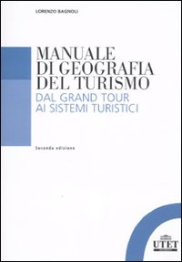 Manuale di geografia del turismo. Dal Grand Tour ai sistemi turistici - Lorenzo Bagnoli