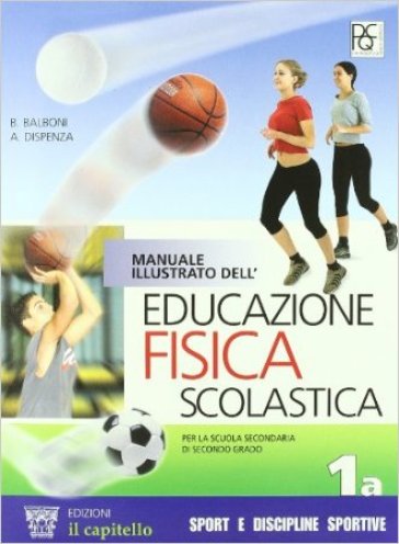 Manuale illustrato dell'educazione fisica scolastica. Per le Scuole superiori vol. 1-3 (3 vol.) - Antonio Dispenza  NA - Beppe Balboni - Carlo Piotti