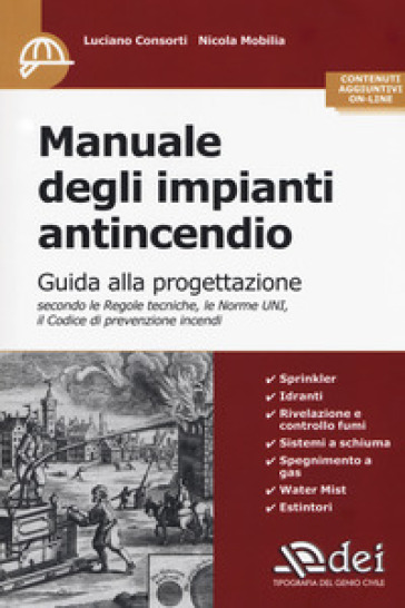 Manuale degli impianti antincendio. Guida alla progettazione secondo le regole tecniche, le norme UNI, il codice di prevenzione incendi. Con Contenuto digitale per accesso on line - Luciano Consorti - Nicola Mobilia