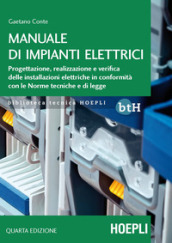 Manuale di impianti elettrici. Progettazione, realizzazione e verifica delle installazioni elettriche in conformità con le norme tecniche e di legge