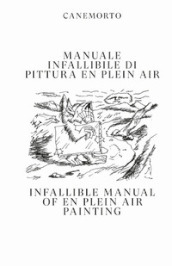 Manuale infallibile di pittura en plein air-Infallible manual of en plein air painting. Ediz. bilingue