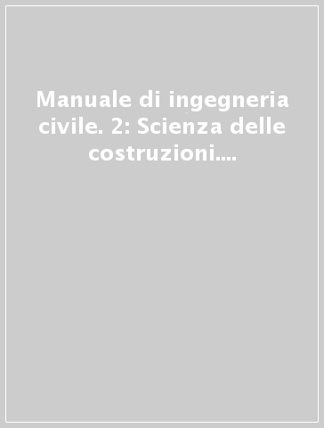 Manuale di ingegneria civile. 2: Scienza delle costruzioni. Tecnica delle costruzioni. Ponti