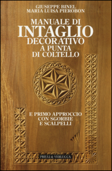 Manuale di intaglio decorativo a punta di coltello e primo approccio con sgorbie e scalpelli - Giuseppe Binel - M. Luisa Pierobon