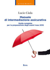 Manuale di intermediazione assicurativa. Guida completa alla preparazione degli esami Ivass 2018