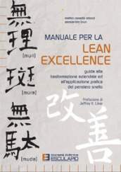 Manuale per la lean excellence. Guida alla trasformazione aziendale ed all applicazione pratica del pensiero snello