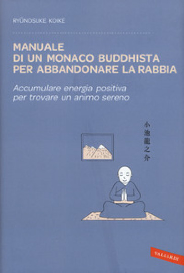 Manuale di un monaco buddhista per abbandonare la rabbia. Accumulare energia positiva per trovare un animo sereno - Ryunosuke Koike