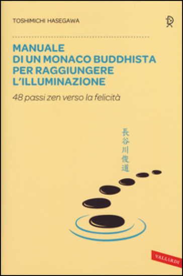 Manuale di un monaco buddhista per raggiungere l'illuminazione. 48 passi zen verso lo felicità - Toshimichi Hasegawa