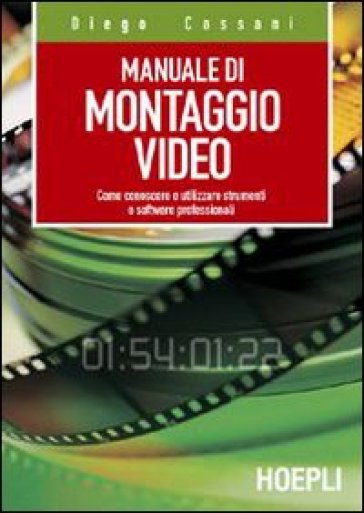 Manuale del montaggio video. Come conoscere e utilizzare strumenti e software professionali - Diego Cassani