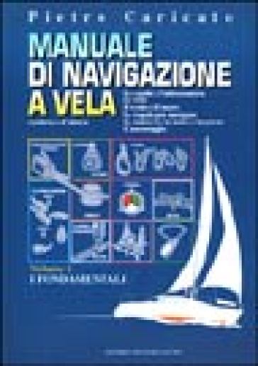 Manuale di navigazione a vela. Costiera e d'altura. 1.I fondamentali - Pietro Caricato