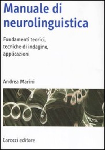 Manuale di neurolinguistica. Fondamenti teorici, tecniche di indagine, applicazioni - Andrea Marini