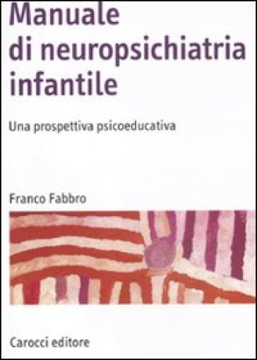 Manuale di neuropsichiatria infantile. Una prospettiva psicoeducativa - Franco Fabbro