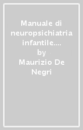 Manuale di neuropsichiatria infantile. Introduzione alla prospettiva «Maturazionale» dei disturbi neurologici e neurocomportamentali