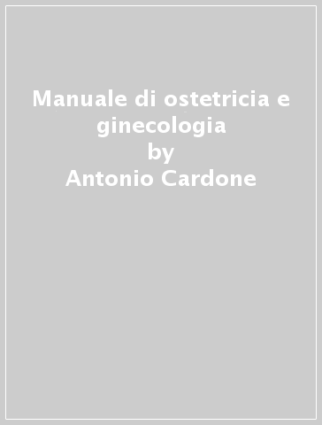 Manuale di ostetricia e ginecologia - Antonio Cardone - Nicola Colacurci - Carlo Balbi