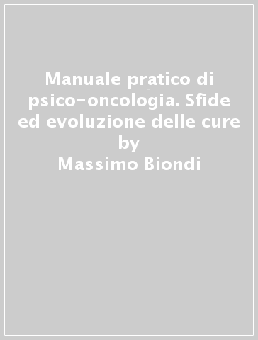 Manuale pratico di psico-oncologia. Sfide ed evoluzione delle cure - Massimo Biondi - Anna Costantini - Luigi Grassi