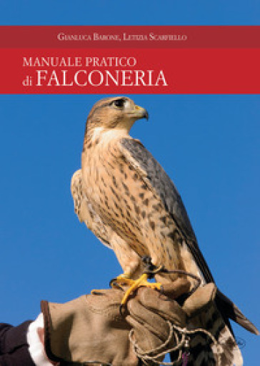 Manuale pratico di falconeria - Gianluca Barone - Letizia Scarfiello