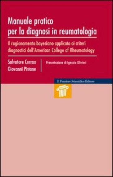 Manuale pratico per la diagnosi in reumatologia. Il ragionamento bayesiano apllicato ai criteri diagnostici dell'American College of Rheumatology - Giovanni Pistone - Salvatore Corrao