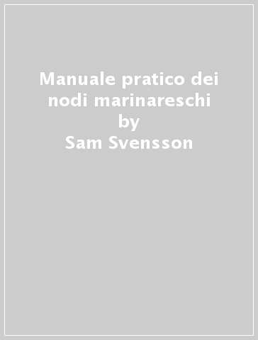 Manuale pratico dei nodi marinareschi - Sam Svensson