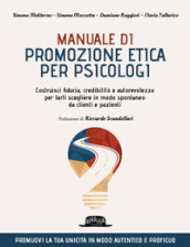 Manuale di promozione etica per psicologi. Costruisci fiducia, credibilità e autorevolezza per farti scegliere in modo spontaneo da clienti e pazienti