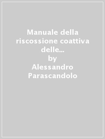 Manuale della riscossione coattiva delle imposte in base a ruolo - Alessandro Parascandolo