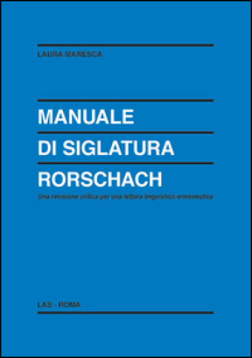 Manuale di siglatura Rorschach. Una revisione critica per una lettura linguistico-ermeneutica - Laura Maresca