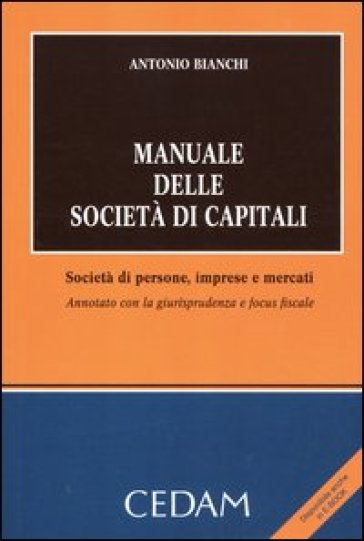 Manuale delle società di capitali. Società di persone, imprese e mercati. Annotato con la giurisprudenza e focus fiscale - Antonio Bianchi