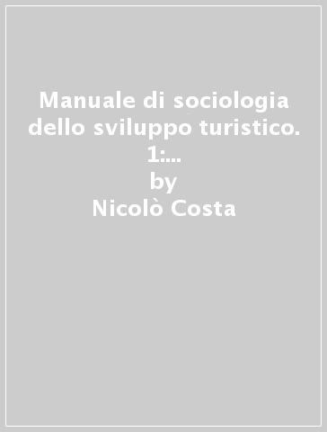 Manuale di sociologia dello sviluppo turistico. 1: Innovazione, conoscenza e formazione - Nicolò Costa