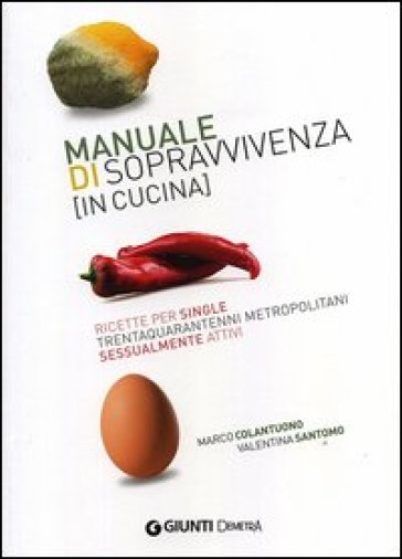 Manuale di sopravvivenza (in cucina). Ricette per single trentaquarantenni metropolitani sessualmente attivi - Marco Colantuono - Valentina Santomo