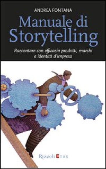 Manuale di storytelling. Raccontare con efficacia prodotti, marchi e identità d'impresa - Andrea Fontana
