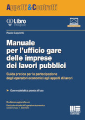 Manuale per l ufficio gare delle imprese dei lavori pubblici. Guida pratica per la partecipazione degli operatori economici agli appalti di lavori