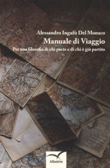 Manuale di viaggio. Per una filosofia di chi parte e di chi è già partito - Alessandro Ingafù Del Monaco